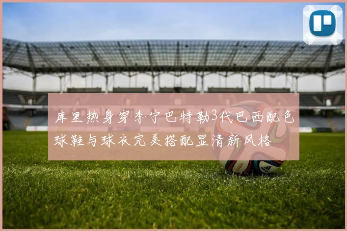 库里热身穿李宁巴特勒3代巴西配色球鞋与球衣完美搭配显清新风格