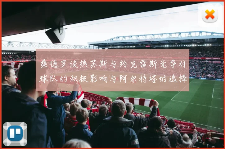 桑德罗谈热苏斯与约克雷斯竞争对球队的积极影响与阿尔特塔的选择难题