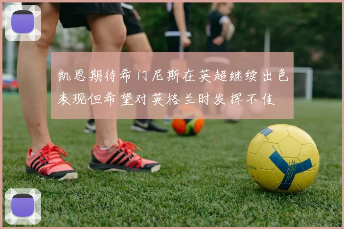 凯恩期待希门尼斯在英超继续出色表现但希望对英格兰时发挥不佳