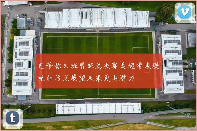 巴爷称文班晋级总决赛是超常表现绝非污点展望未来更具潜力