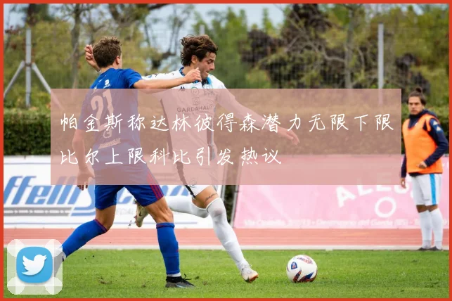 帕金斯称达林彼得森潜力无限下限比尔上限科比引发热议