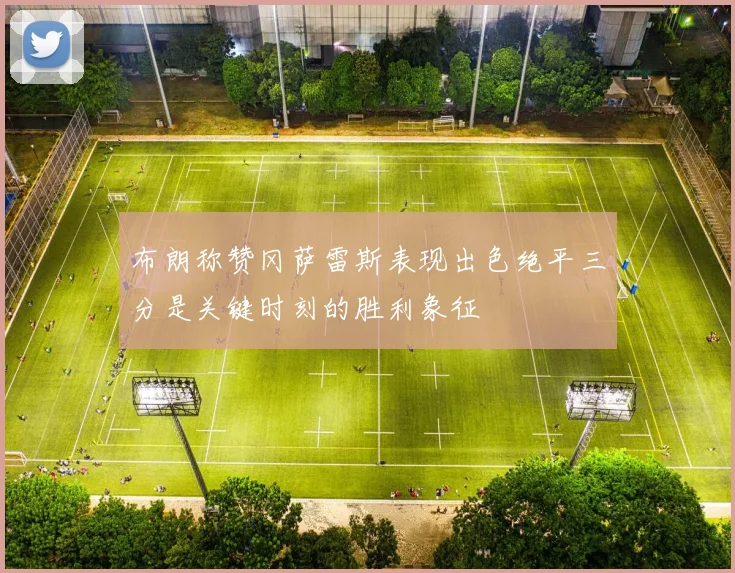 布朗称赞冈萨雷斯表现出色绝平三分是关键时刻的胜利象征