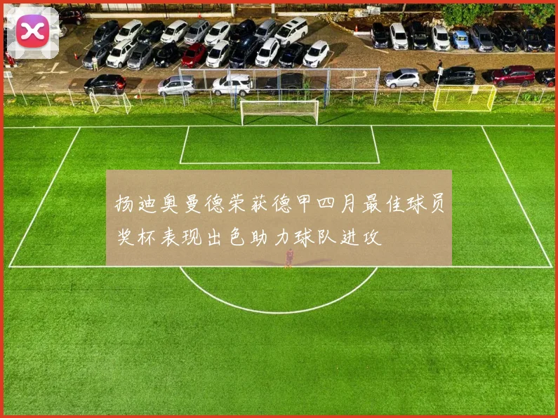 扬迪奥曼德荣获德甲四月最佳球员奖杯表现出色助力球队进攻