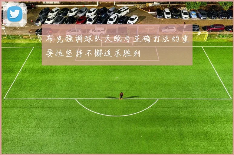 布克强调球队天赋与正确打法的重要性坚持不懈追求胜利