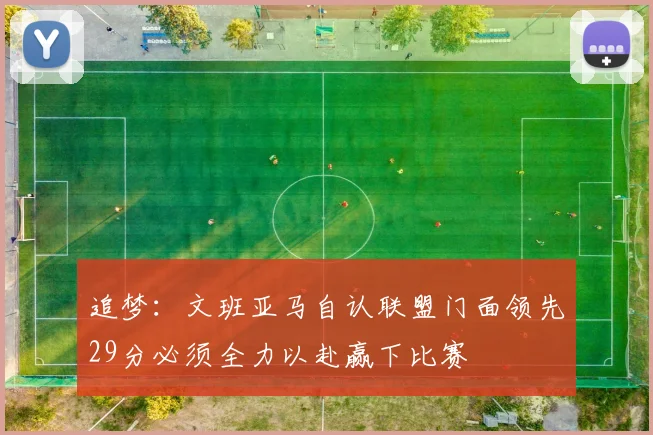 追梦：文班亚马自认联盟门面领先29分必须全力以赴赢下比赛