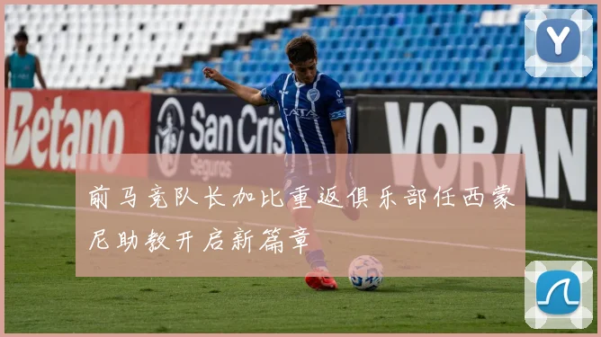 前马竞队长加比重返俱乐部任西蒙尼助教开启新篇章
