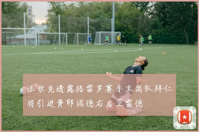 法尔克透露格雷罗赛季末离队拜仁将引进费耶诺德右后卫雷德