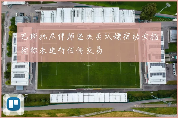 巴斯托尼律师坚决否认嫖宿幼女指控称未进行任何交易
